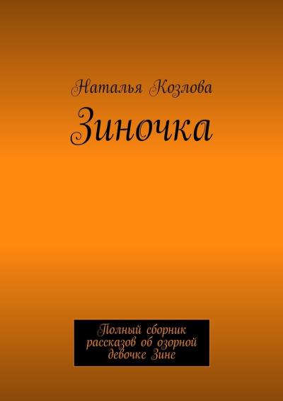 Книга Зиночка. Полный сборник рассказов об озорной девочке Зине (Наталья Козлова)